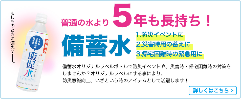 もしものときに備えて─。 普通の水より5年も長持ち 備蓄水